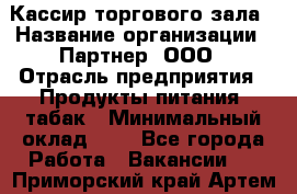 Кассир торгового зала › Название организации ­ Партнер, ООО › Отрасль предприятия ­ Продукты питания, табак › Минимальный оклад ­ 1 - Все города Работа » Вакансии   . Приморский край,Артем г.